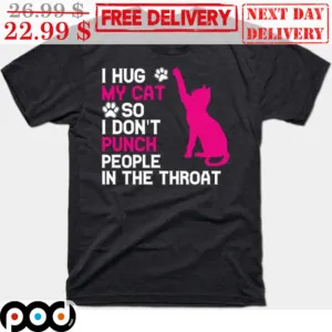 I Hug My Cat So I Don't Punch People In The Throat Shirt