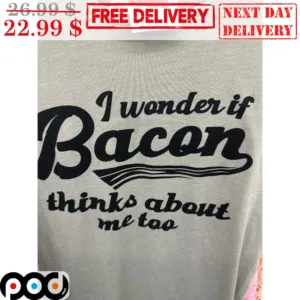 I Wonder If Bacon Thinks About Me Too Shirt