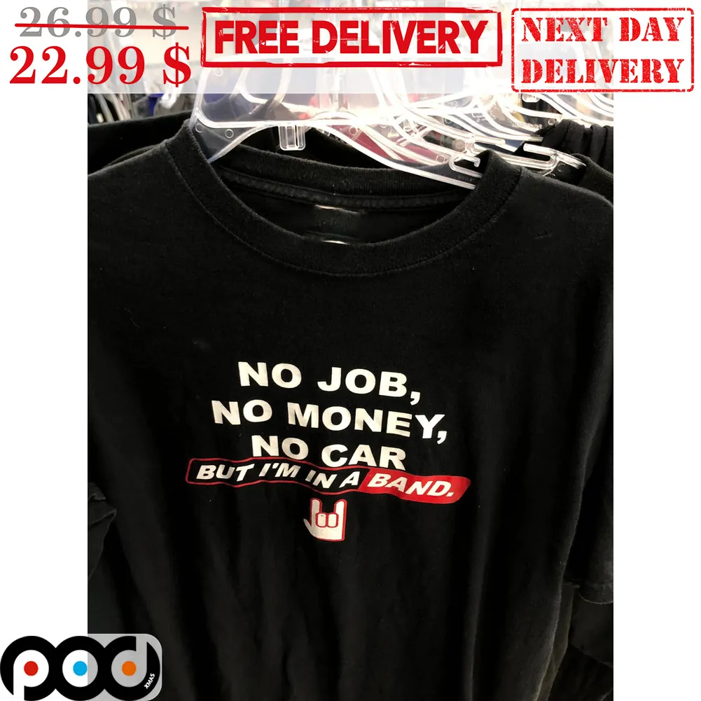 No Job No Money No Car But I'm In A Band Shirt