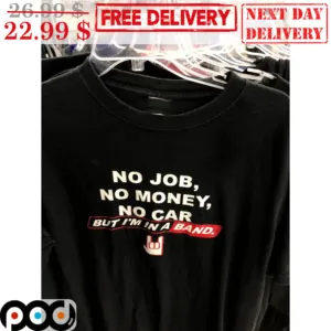No Job No Money No Car But I'm In A Band Shirt