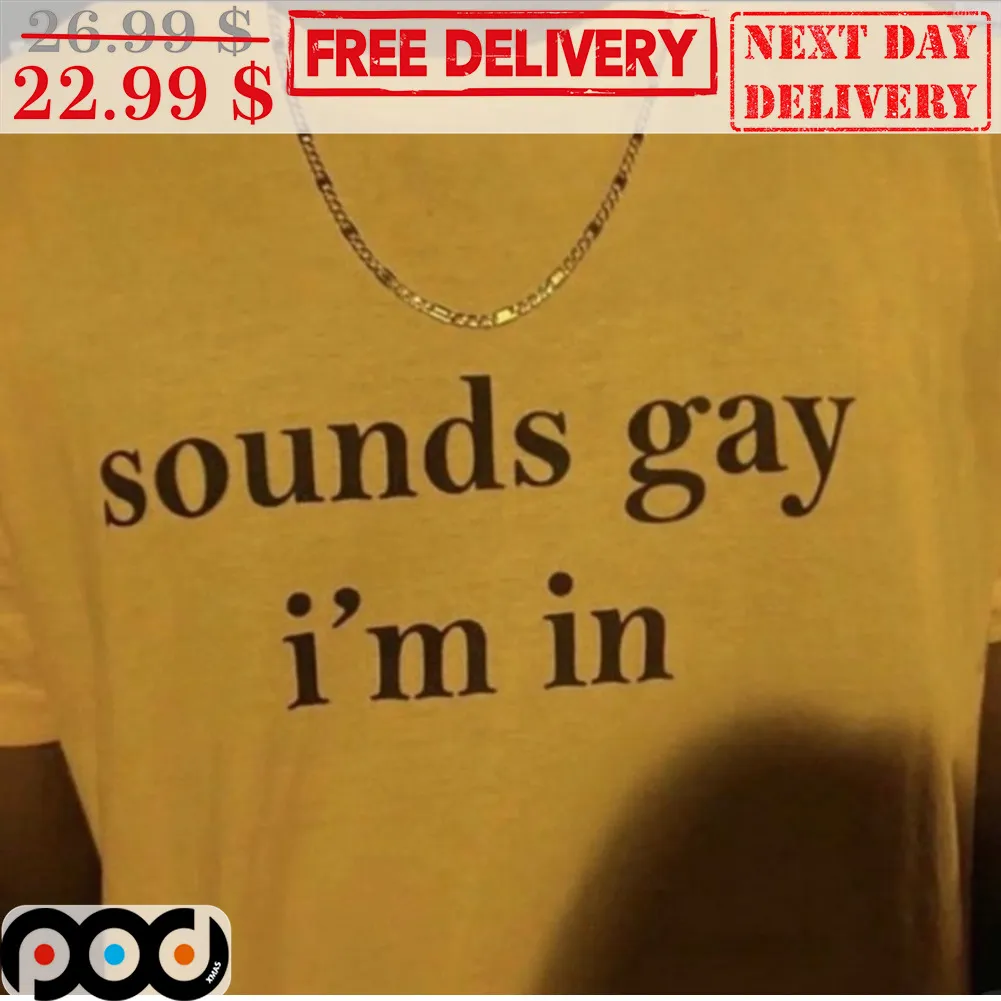 Sounds Gay I'm In Shirt