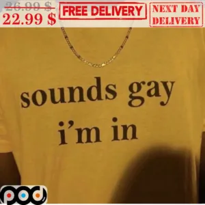 Sounds Gay I'm In Shirt
