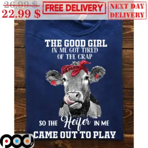 The Good Girl In Me Got Tired Of The Crap So The Heifer In Me Cam Out To Play Shirt