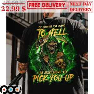 Death Of Course I'm Going To Hell I'm Just Here To Pick You Up Shirt