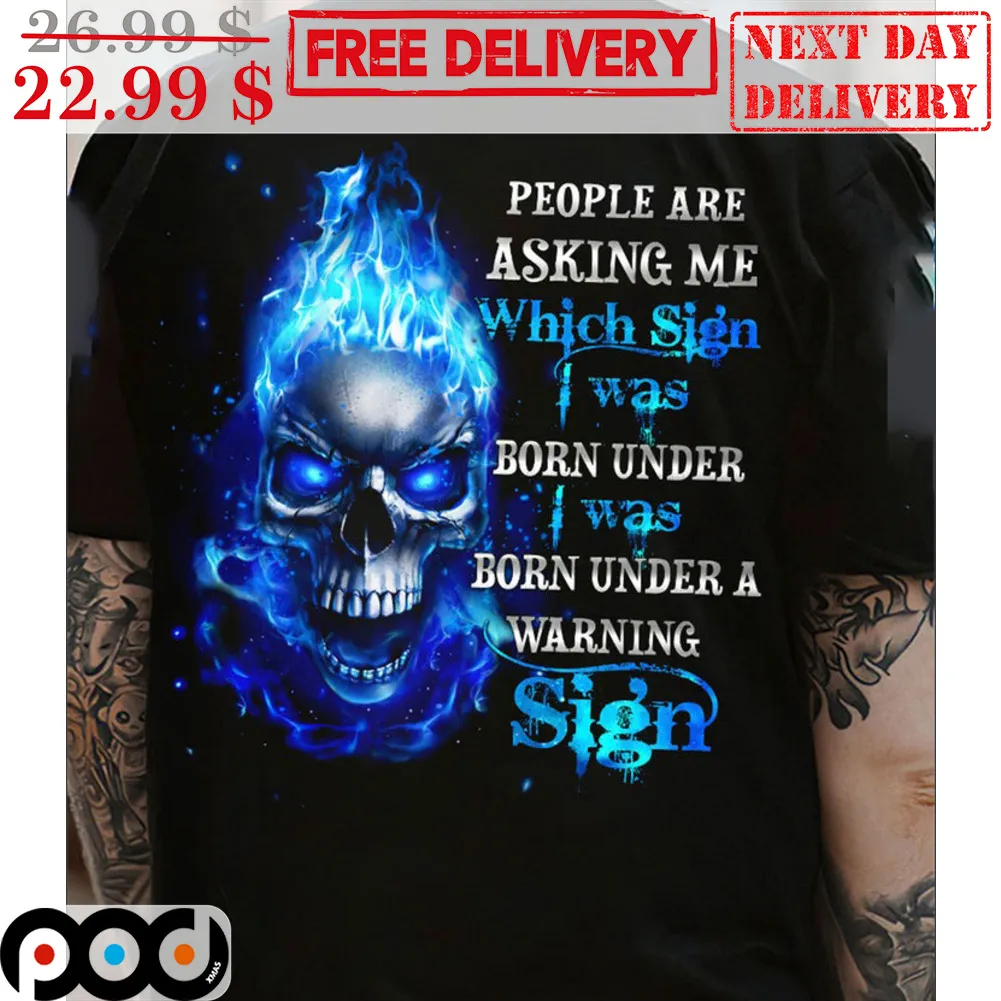 People Are Asking Me Which Sign I Was Born Under I Was Born Under A Warning Sign Skull Fire Blue Shirt