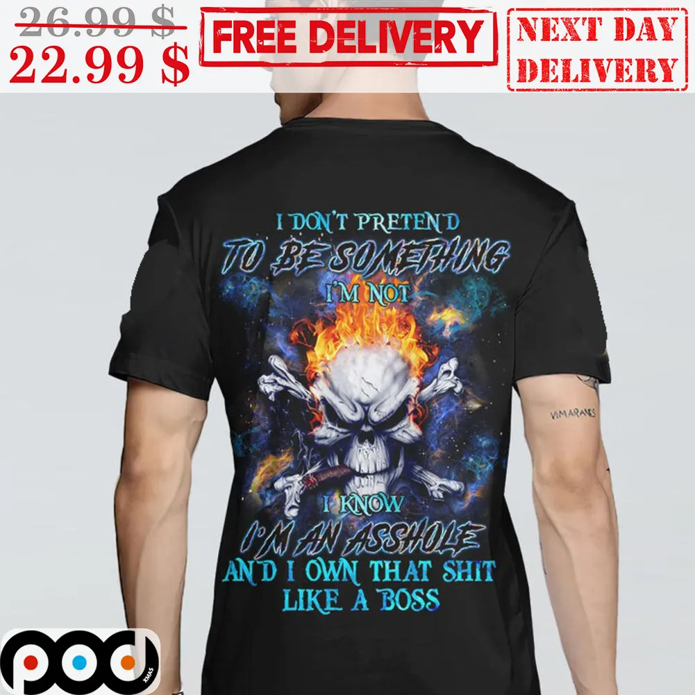 Skull Fire Smoking I Don't Pretend To Be Something I'm Not I Know I'm An Asshole And I Own That Shit Like A Boss Shirt