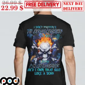 Skull Fire Smoking I Don't Pretend To Be Something I'm Not I Know I'm An Asshole And I Own That Shit Like A Boss Shirt