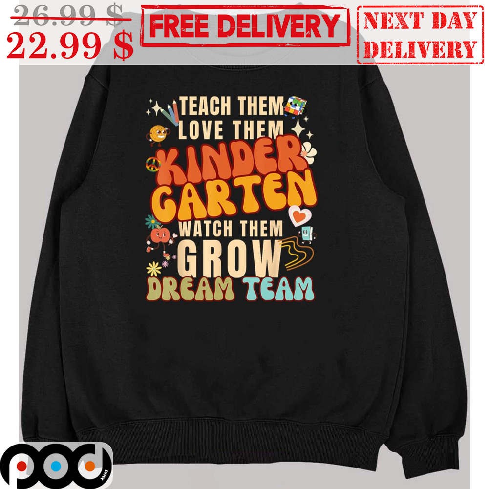 Get Teach Them Love Them Kinder Garten Watch Them Grow Dream Team Shirt For  Free Shipping • Custom Xmas Gift