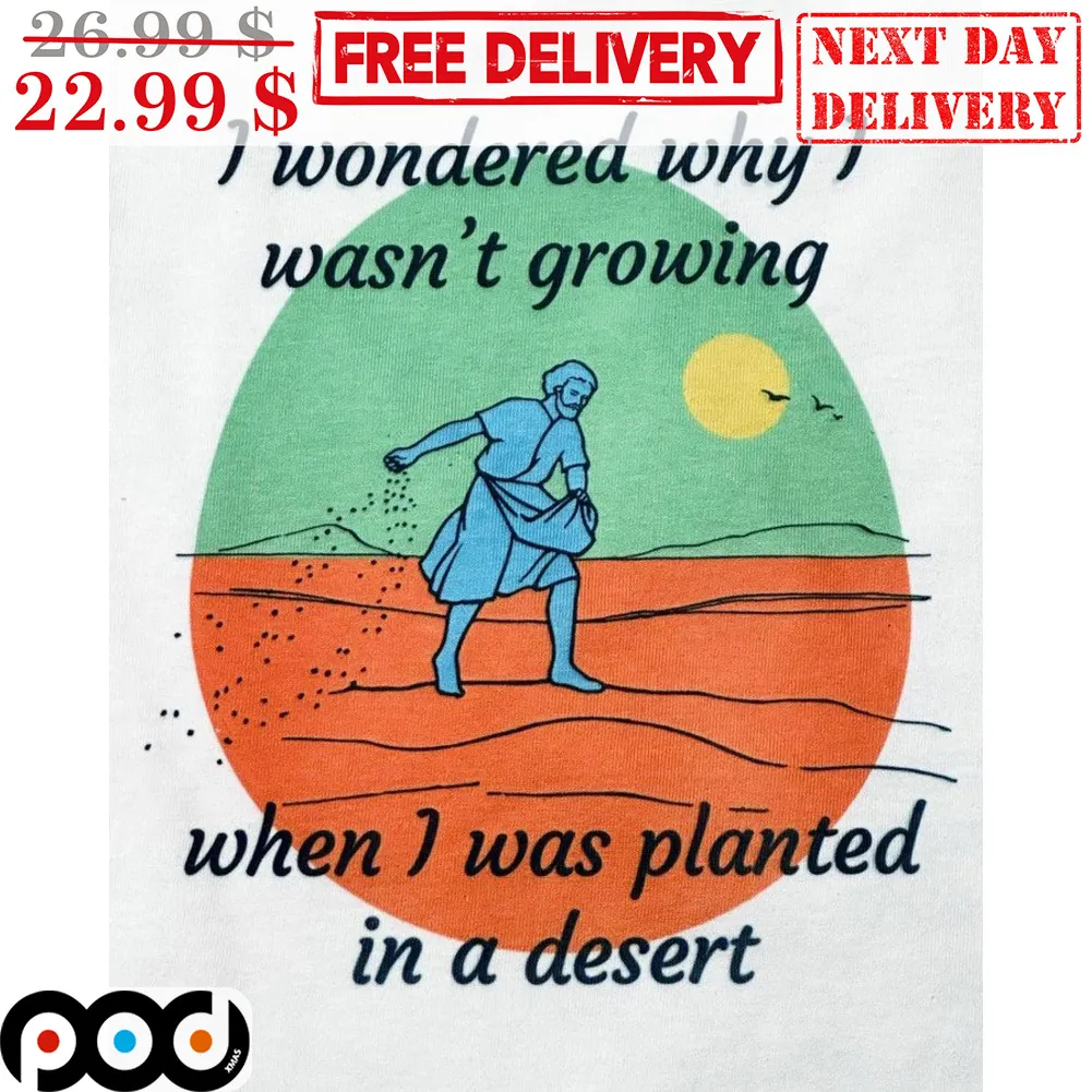 God I Wondered Why I Wasn't Growing When I Was Planted In A Desert Shirt