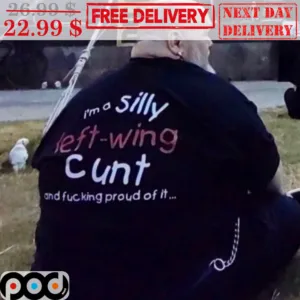 I'm A Silly Left-Wing Cunt And Fucking Proud Of It Shirt