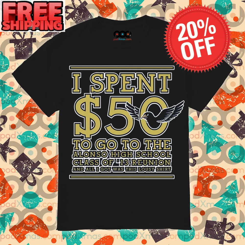 I Spent $50 To Go To The Alonso High School Class Of 13 Reunion And All I Got Was This Lousy Shirt