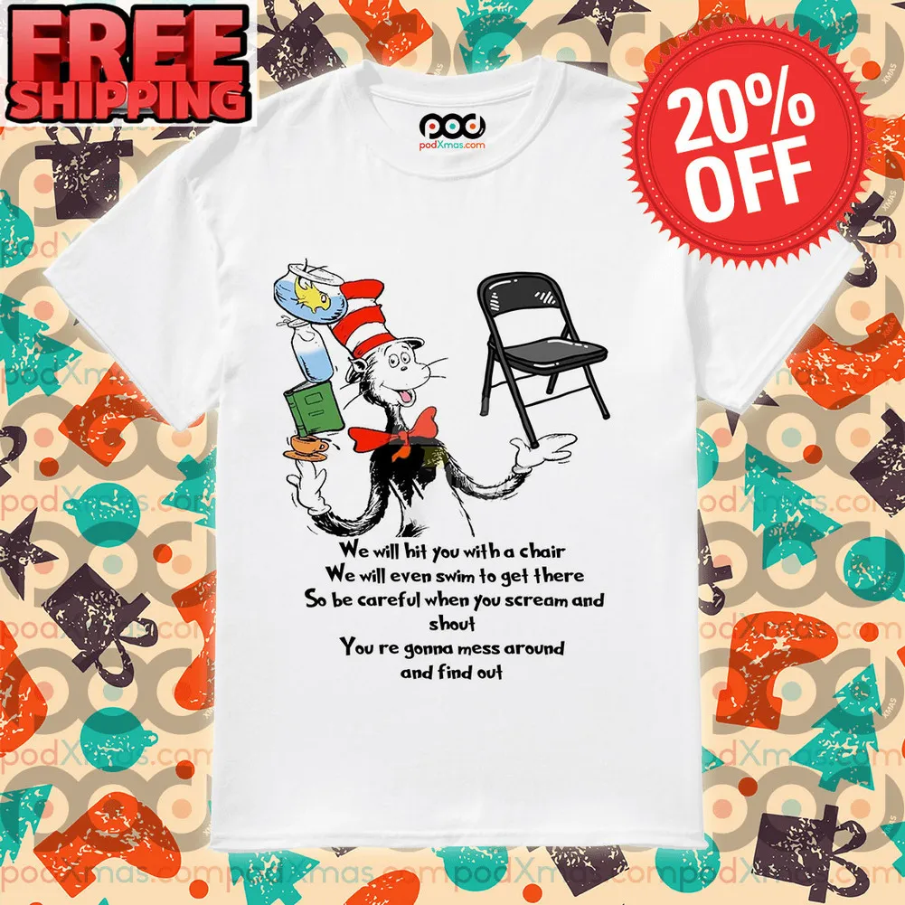 The Cat in the Hat Chair We Will Hit You With A Chair We Will Even Swim To Get There So Be Careful When You Scream And Shout You're Gonna Mess Around And Find Out Shirt