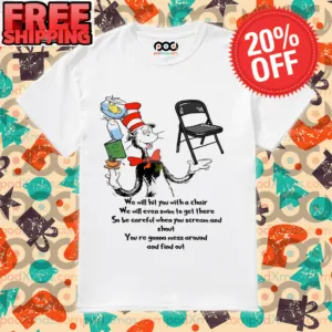 The Cat in the Hat Chair We Will Hit You With A Chair We Will Even Swim To Get There So Be Careful When You Scream And Shout You're Gonna Mess Around And Find Out Shirt