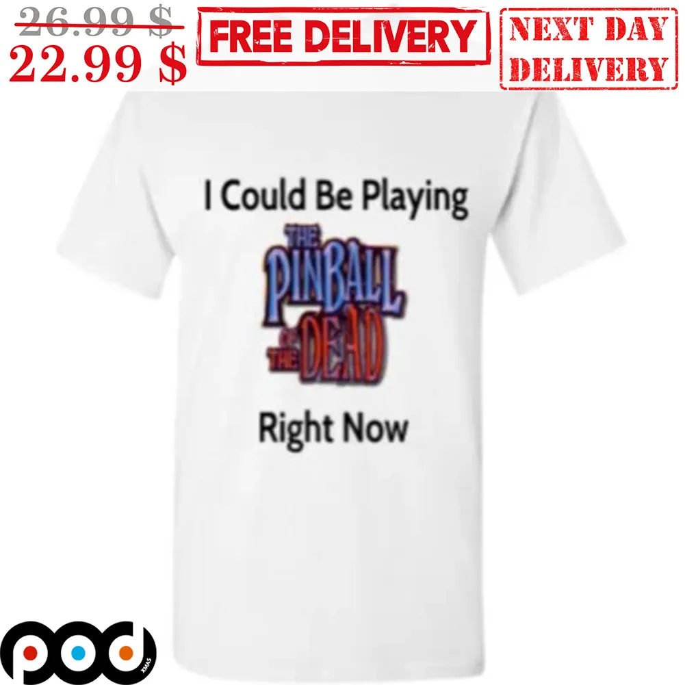 I Could Be Playing The Pin Ball Of The Dead Right Now Shirt