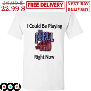 I Could Be Playing The Pin Ball Of The Dead Right Now Shirt
