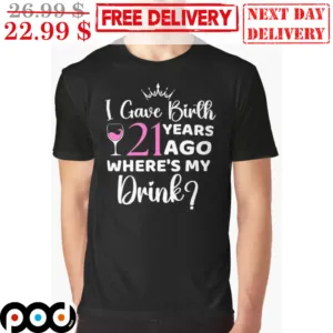 I Gave Birth 21 Years Ago Where's My Drink Shirt