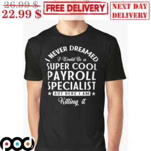 I Never Dreamed I Would Be A Super Cool Payroll Specialist But Here I Am Killing It Shirt