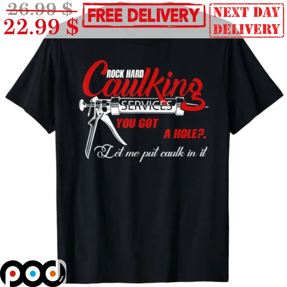 Rock Hard Caulking Services You Got A Hole Let Me Put Caulk In It Shirt