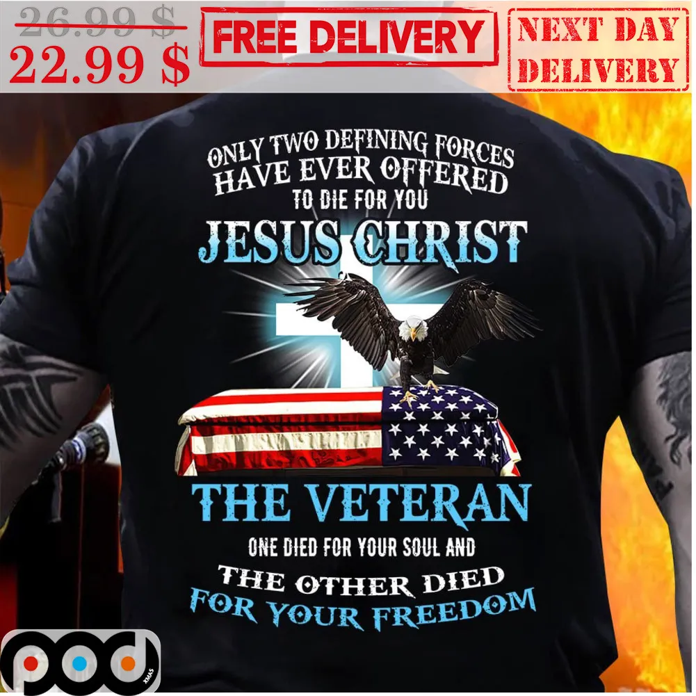 Only Two Defing Forces Have Ever Offered To Die For You Jesus Christ The Veteran One Died For Your Soul And The Other Died For Your Freedom Christian Eagle Shirt
