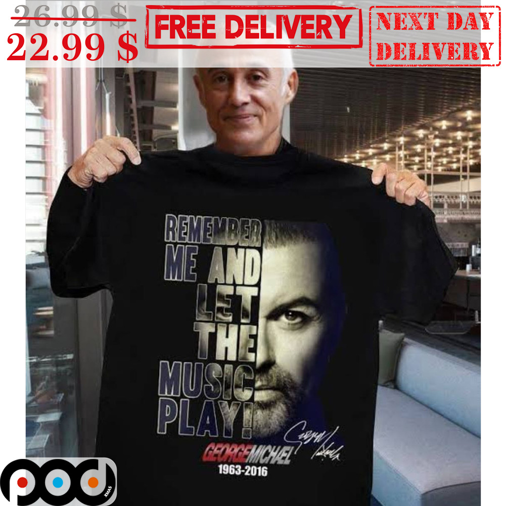 Remember Me And Let The Music Play George Michael Signature Shirt Remember Me And Let The Music Play George Michael Signature Shirt