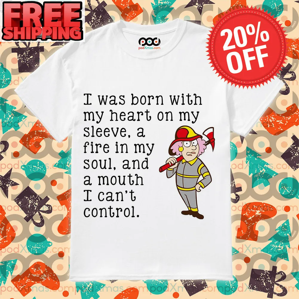 I Was Born With My Heart On My Sleeve A Fire In My Soul And A Mouth I Can't Control Shirt