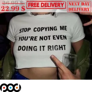 Stop Copying Me You're Not Even Doing It Right Shirt