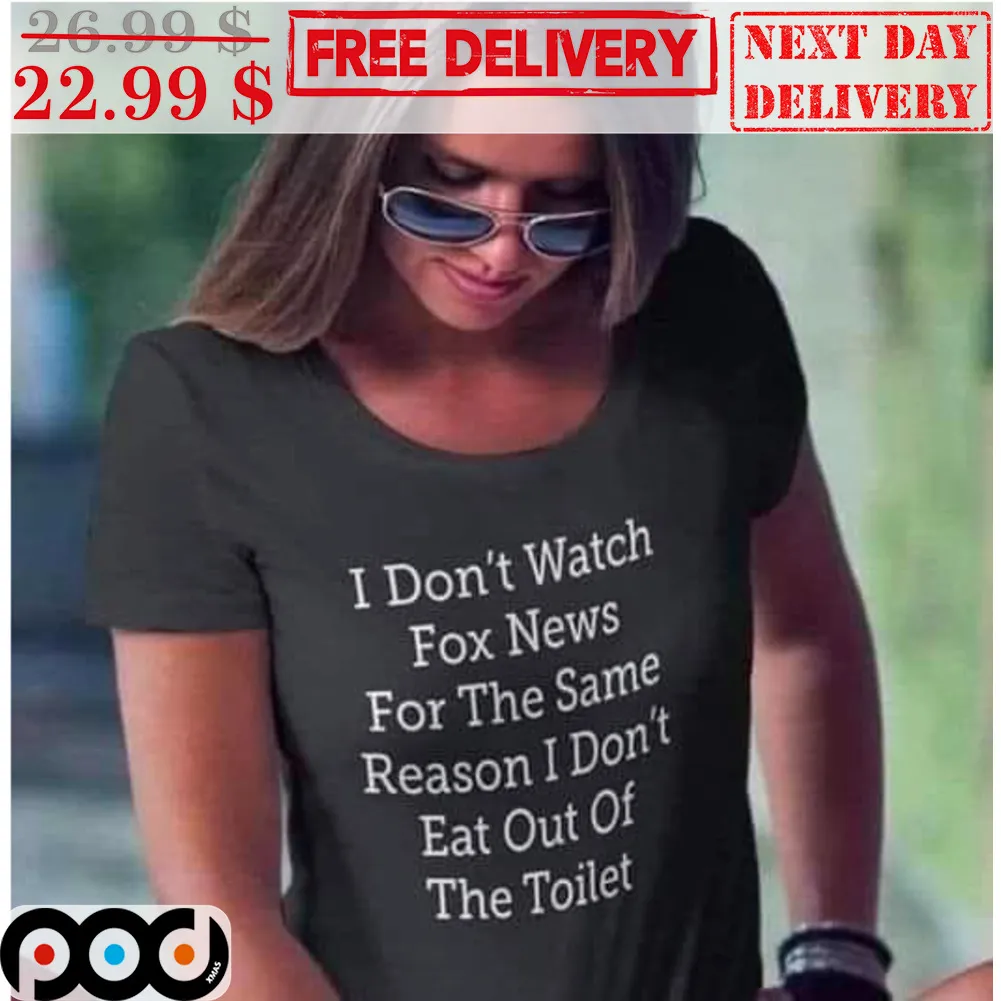 I Don't Watch Fox News For The Same Reason I Don't Eat Out Of The Toilet Shirt