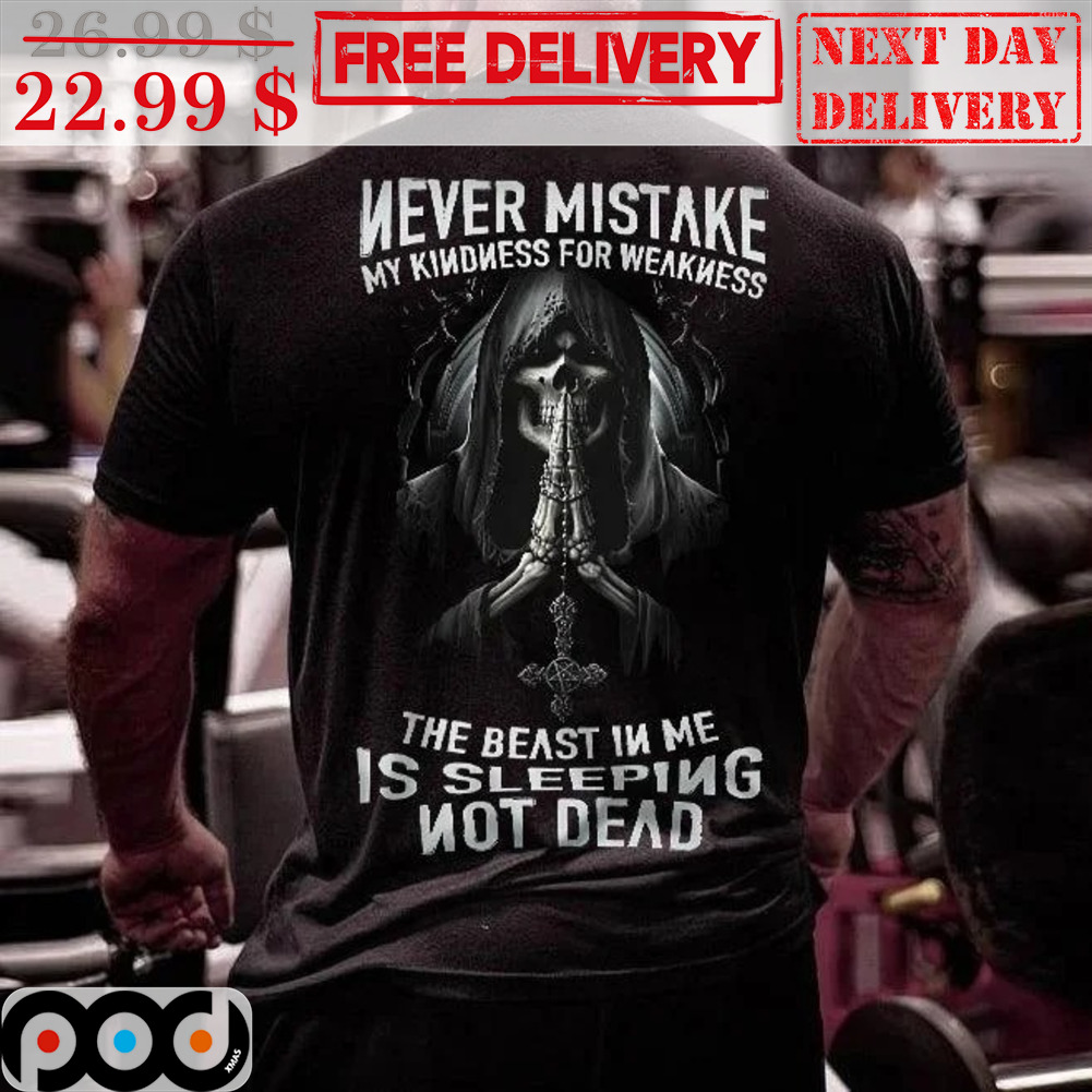 Death Never Mistake My Kindness For Weakness The Beast In Me Is Sleeping Not Dead Shirt Death Never Mistake My Kindness For Weakness The Beast In Me Is Sleeping Not Dead Shirt