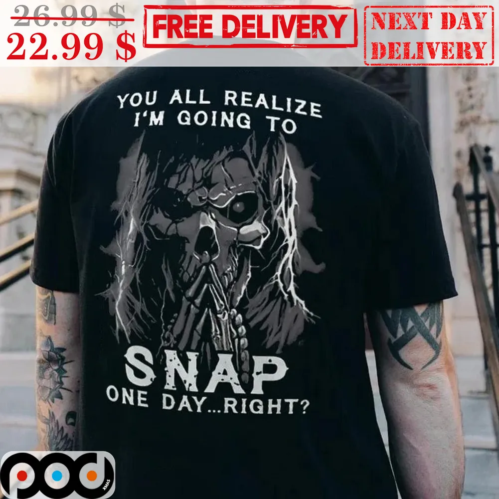 Death You All Realize I'm Going To Snap One Day Right Shirt