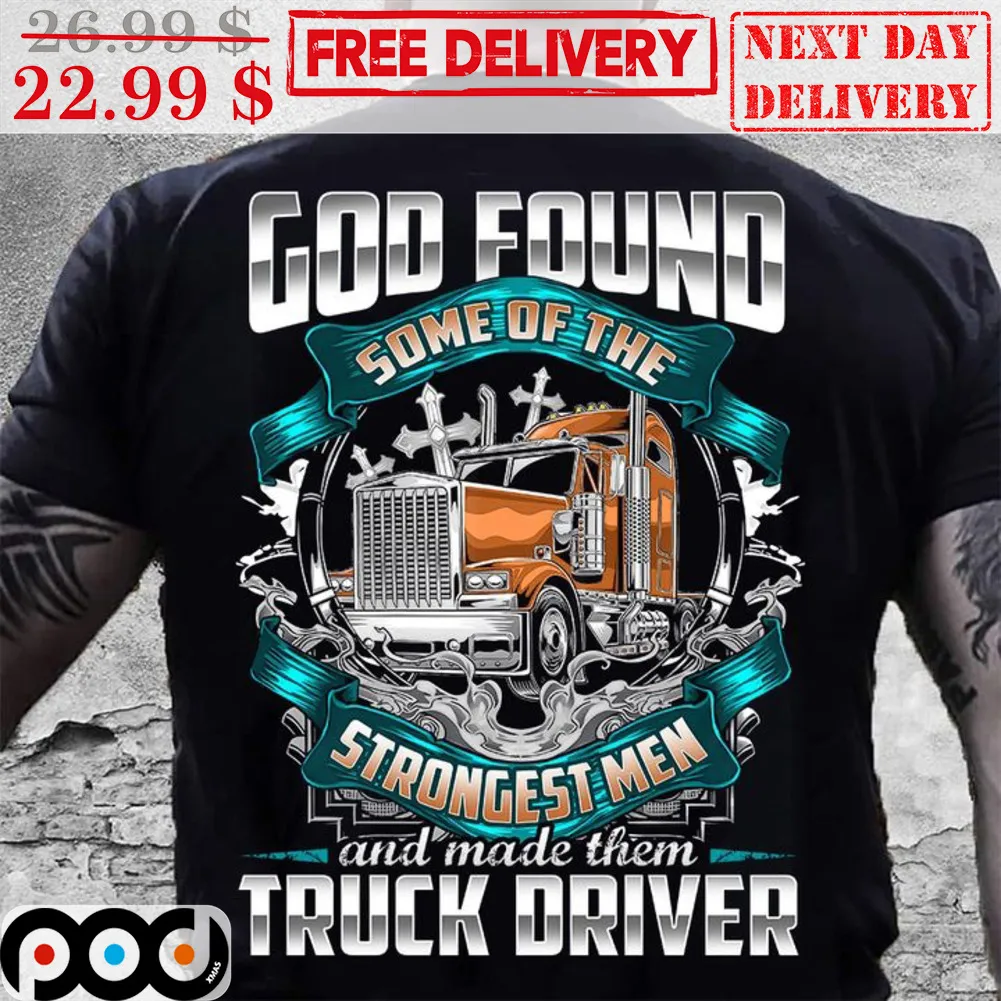 God Found Some Of The Strongest Men And Made Them Truck Driver Shirt