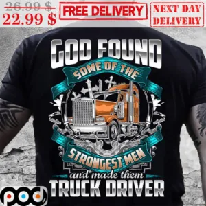 God Found Some Of The Strongest Men And Made Them Truck Driver Shirt