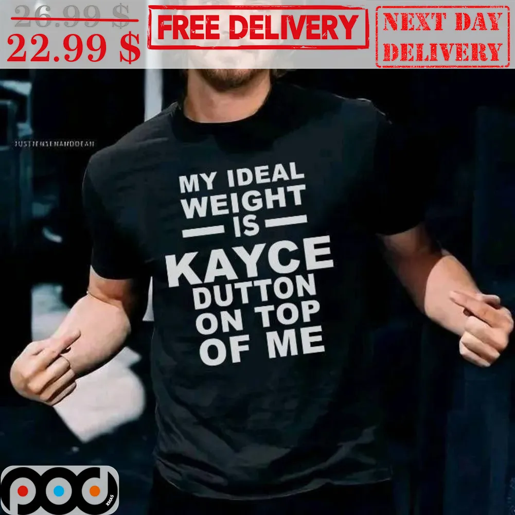 My Ideal Weight Is Kayce Dutton On Tip Of Me Shirt