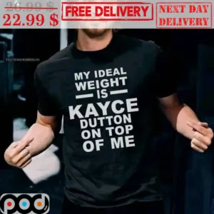 My Ideal Weight Is Kayce Dutton On Tip Of Me Shirt
