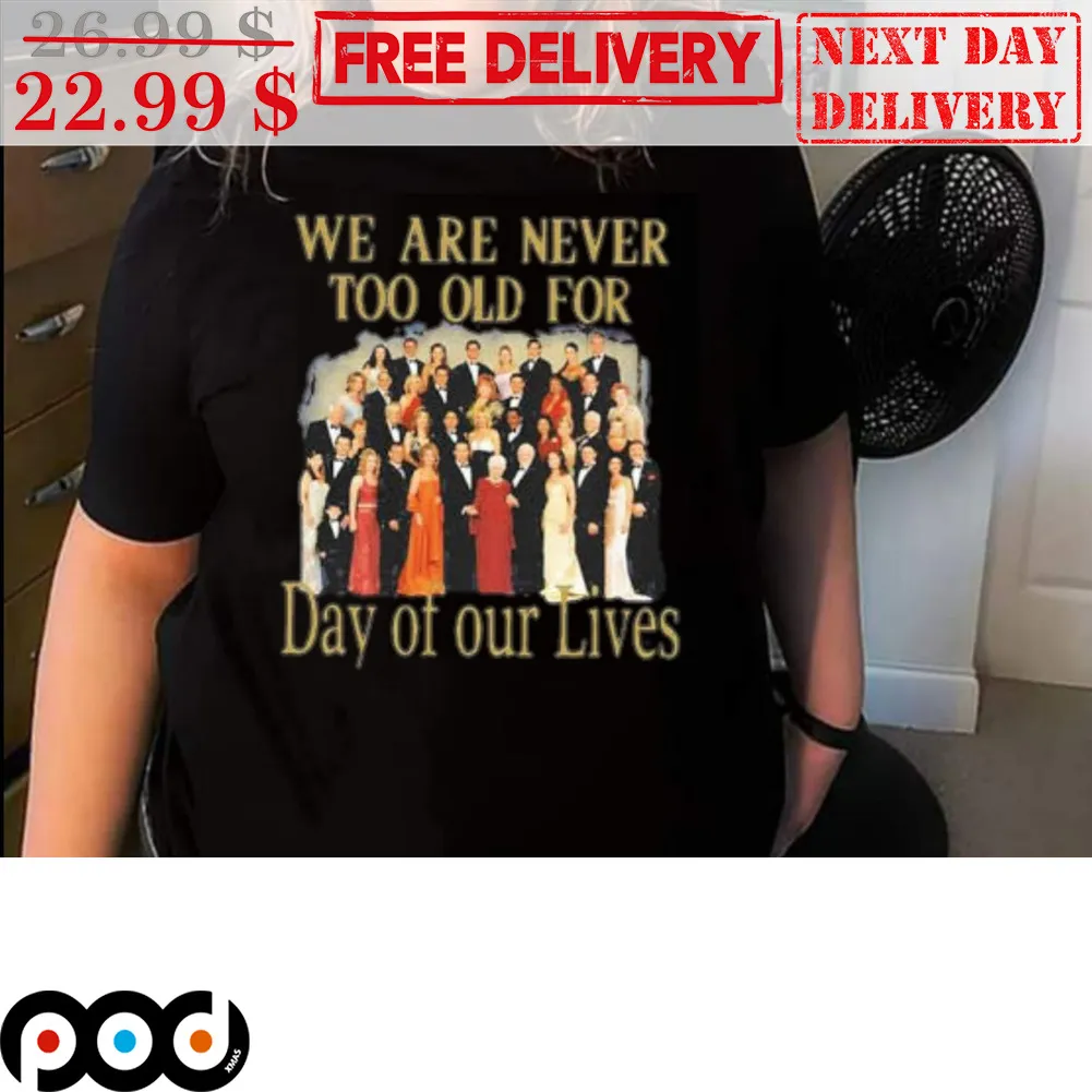 We Are Never Too Old For Day Of Our Lives Shirt