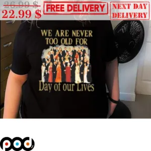 We Are Never Too Old For Day Of Our Lives Shirt