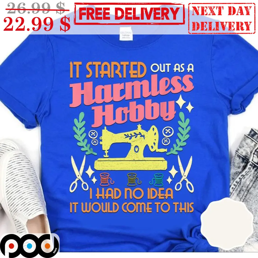 It Started Out As A Harmless Hobby I Have No Idea It Would Come To This Shirt