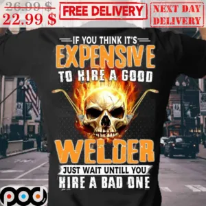 Skull Fire If You Think It's Expensive To Hire A Good Welder Just Wait Until You Hire A Bad One Vintage Shirt