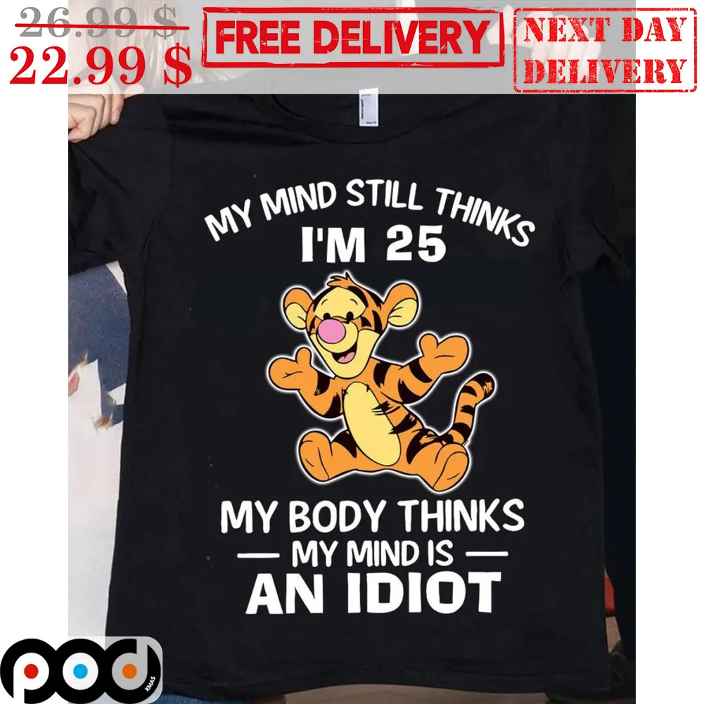 Tigger My Mind Still Thinks I'm 25 My Body Thinks My Mind Is An Idiot Shirt