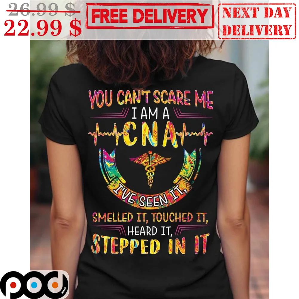 You Can't Scare Me I Am A CNA I've Seen It Smelled It Touched It Heard It Stepped In It Shirt