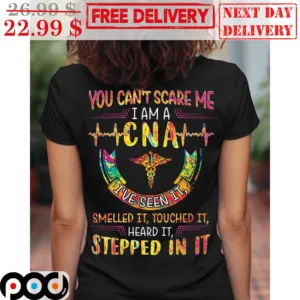 You Can't Scare Me I Am A CNA I've Seen It Smelled It Touched It Heard It Stepped In It Shirt