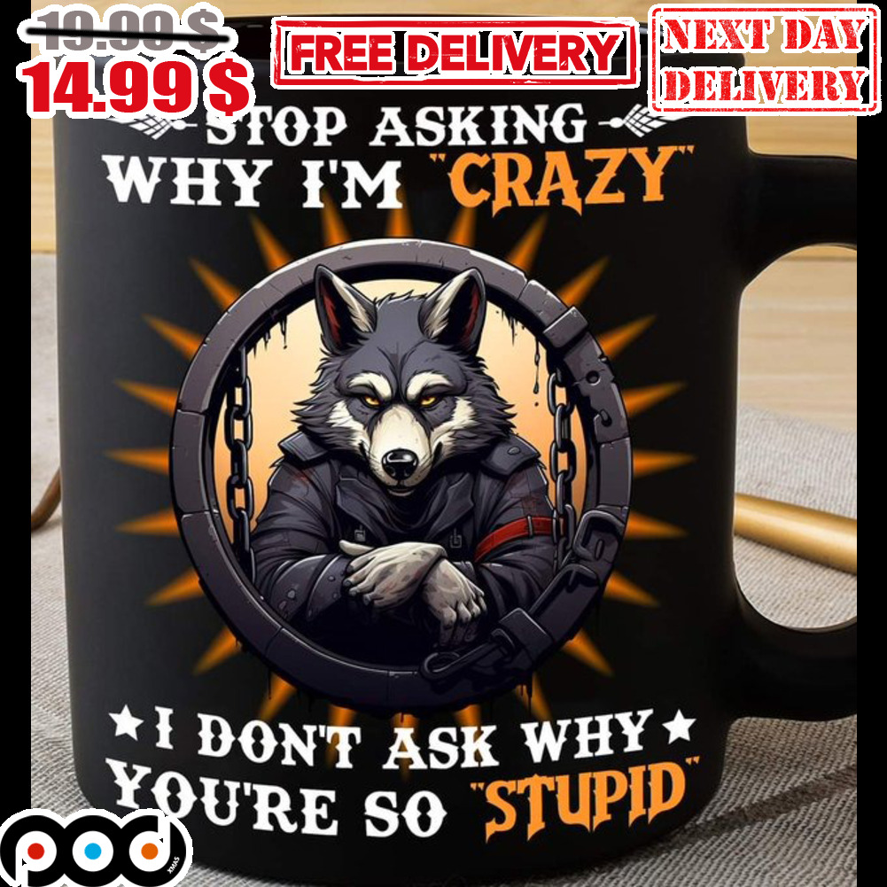 Wolves Stop Asking Why I'm Crazy I Don't Ask Why You're So Stupid Mug