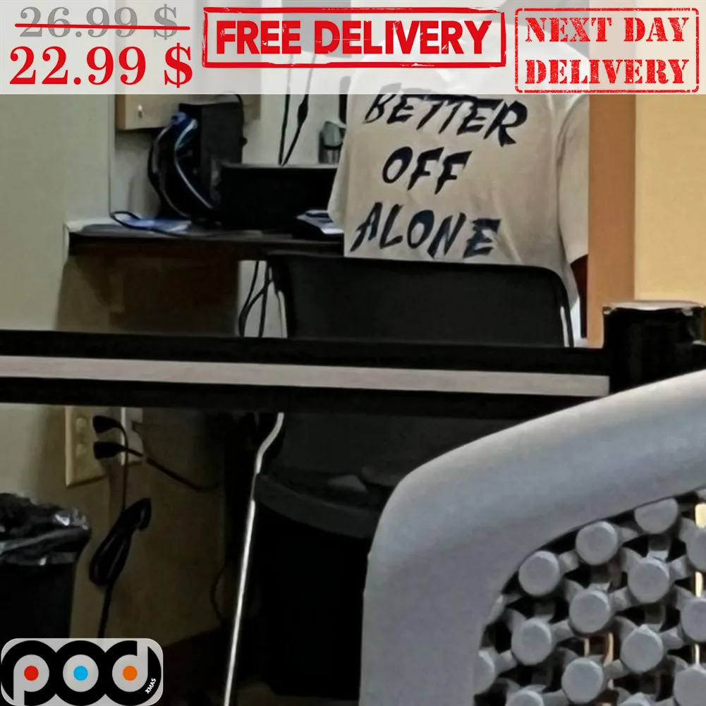 Better Off Alone On Shirt