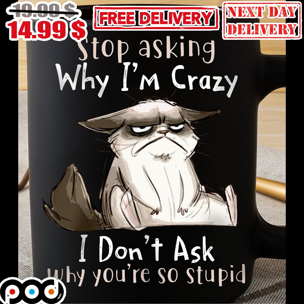 Cat Stop Asking Why I'm Crazy I Don't Ask Why You're So Stupid Mug