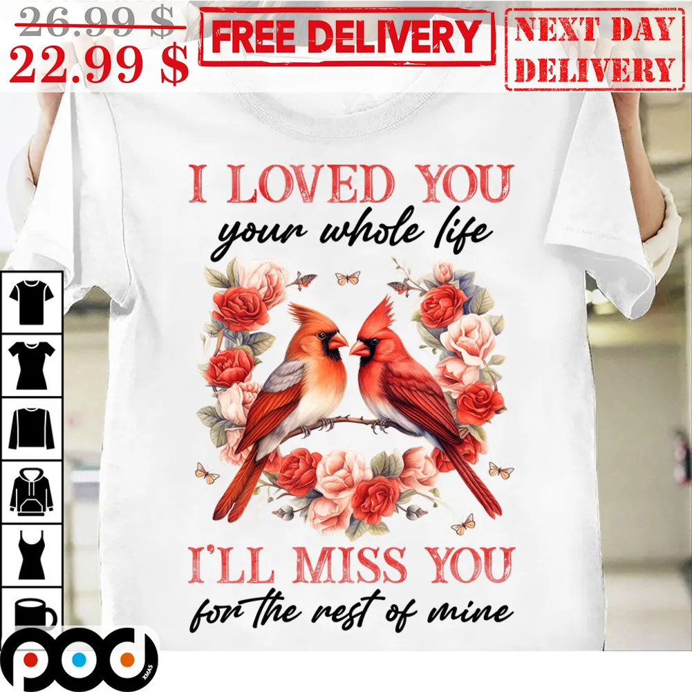 Cardinal I Loved You Your Whole Life I'll Miss You For The Rest Of Mine Shirt