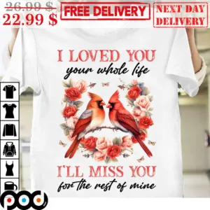 Cardinal I Loved You Your Whole Life I'll Miss You For The Rest Of Mine Shirt