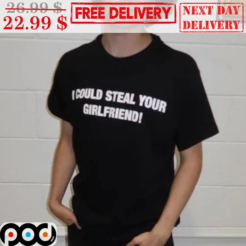 I Could Steal Your Girlfriend Shirt