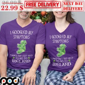 I Googled My Symptoms Turned Out I Just Need To Go To Ireland Shirt