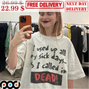 I Used Up All My Sick Days I Called In Dead Shirt