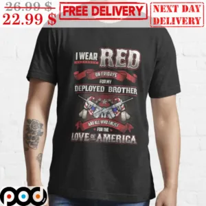 I Wear Red On Fridays For My Deployed Brother And All Who Enlist For The Love Of America Shirt