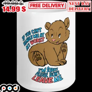 Bear If You Can't Handle Me At My Worst I'm Sorry Please Don't Leave Me Mug